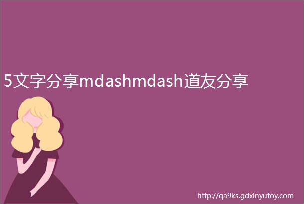 5文字分享mdashmdash道友分享
